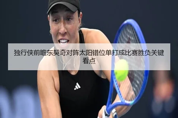 独行侠前瞻东契奇对阵太阳错位单打成比赛胜负关键看点