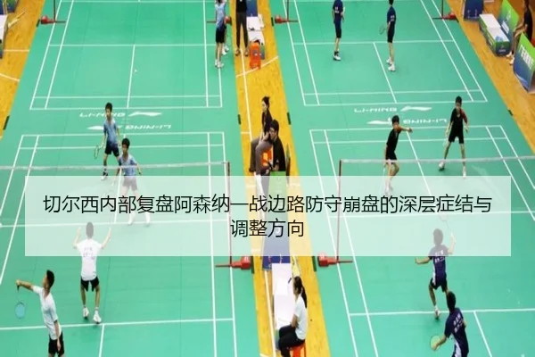 切尔西内部复盘阿森纳一战边路防守崩盘的深层症结与调整方向