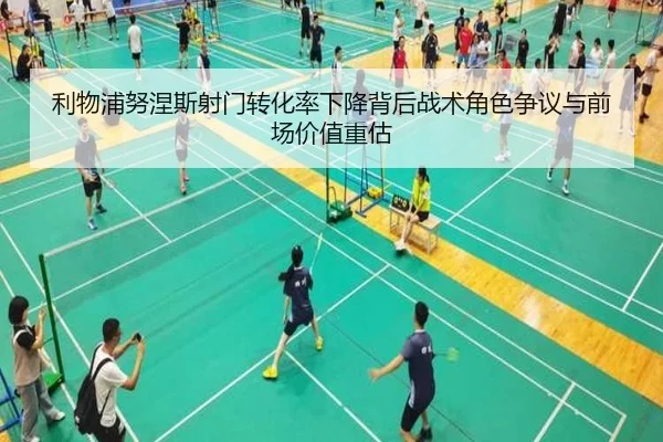利物浦努涅斯射门转化率下降背后战术角色争议与前场价值重估 - kaiyun