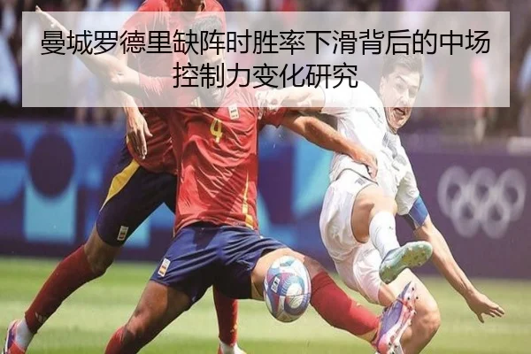 曼城罗德里缺阵时胜率下滑背后的中场控制力变化研究 - kaiyun