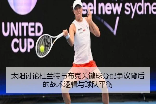 太阳讨论杜兰特与布克关键球分配争议背后的战术逻辑与球队平衡