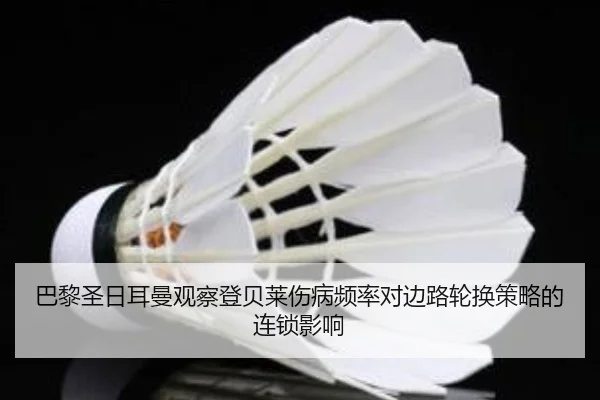 巴黎圣日耳曼观察登贝莱伤病频率对边路轮换策略的连锁影响