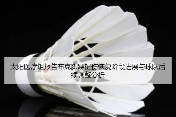 太阳医疗组报告布克脚踝扭伤恢复阶段进展与球队后续调整分析