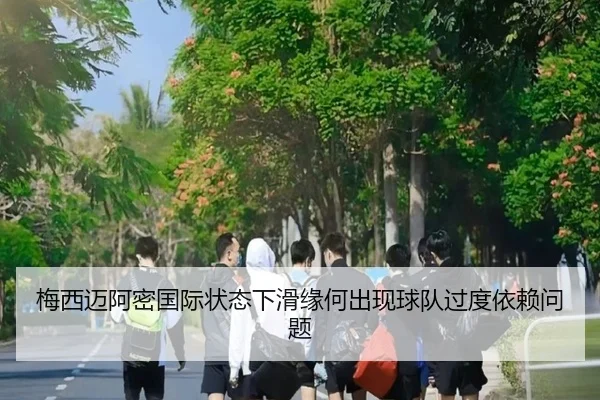 梅西迈阿密国际状态下滑缘何出现球队过度依赖问题