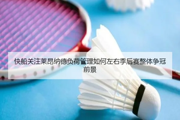 快船关注莱昂纳德负荷管理如何左右季后赛整体争冠前景 - kaiyun