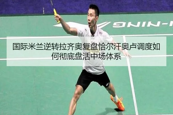 国际米兰逆转拉齐奥复盘恰尔汗奥卢调度如何彻底盘活中场体系 - kaiyun