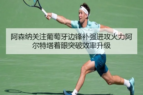 阿森纳关注葡萄牙边锋补强进攻火力阿尔特塔着眼突破效率升级 - kaiyun